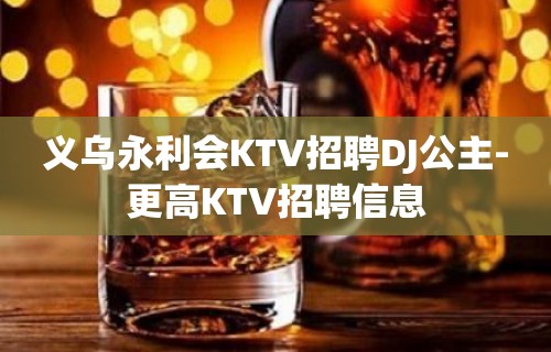 义乌永利会KTV招聘DJ公主-更高KTV招聘信息