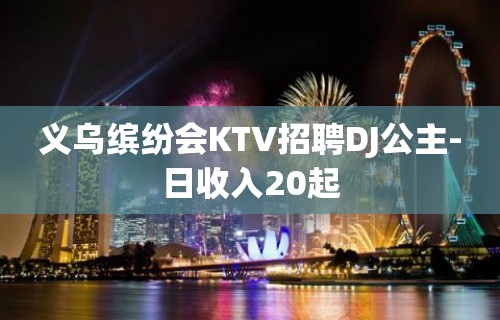 义乌缤纷会KTV招聘DJ公主-日收入20起