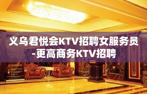 义乌君悦会KTV招聘女服务员-更高商务KTV招聘