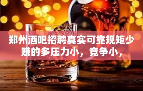 郑州酒吧招聘真实可靠规矩少赚的多压力小，竞争小，