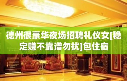 德州很豪华夜场招聘礼仪女[稳定赚不靠谱勿扰]包住宿