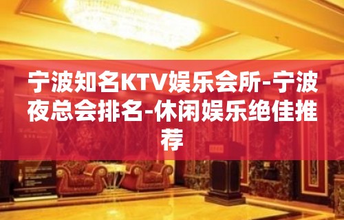 宁波知名KTV娱乐会所-宁波夜总会排名-休闲娱乐绝佳推荐
