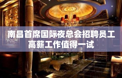 南昌首席国际夜总会招聘员工高薪工作值得一试