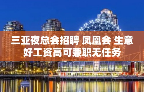 三亚夜总会招聘 凤凰会 生意好工资高可兼职无任务