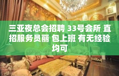 三亚夜总会招聘 33号会所 直招服务员丽 包上班 有无经验均可