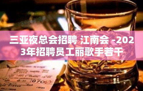 三亚夜总会招聘 江南会 -2023年招聘员工丽歌手若干