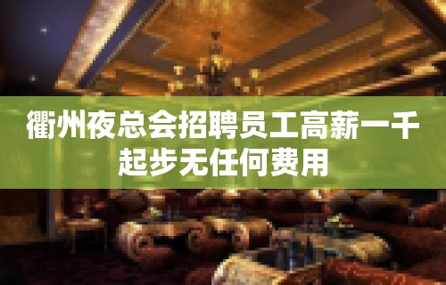 衢州夜总会招聘员工高薪一千起步无任何费用