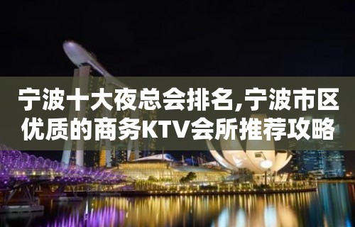 宁波十大夜总会排名,宁波市区优质的商务KTV会所推荐攻略