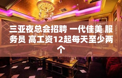 三亚夜总会招聘 一代佳美 服务员 高工资12起每天至少两个