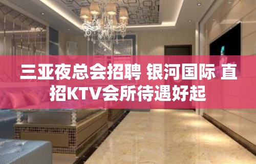 三亚夜总会招聘 银河国际 直招KTV会所待遇好起