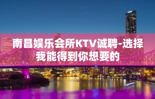 南昌娱乐会所KTV诚聘-选择我能得到你想要的