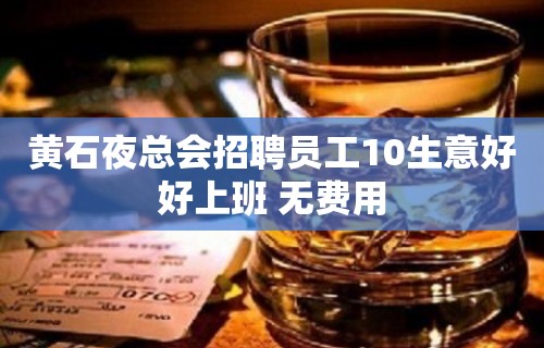 黄石夜总会招聘员工10生意好好上班 无费用