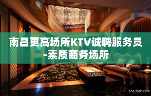 南昌更高场所KTV诚聘服务员-素质商务场所