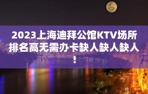 2023上海迪拜公馆KTV场所排名高无需办卡缺人缺人缺人!