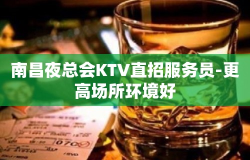 南昌夜总会KTV直招服务员-更高场所环境好