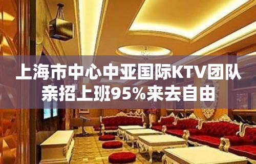 上海市中心中亚国际KTV团队亲招上班95%来去自由