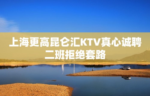 上海更高昆仑汇KTV真心诚聘二班拒绝套路