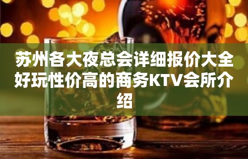 苏州各大夜总会详细报价大全好玩性价高的商务KTV会所介绍