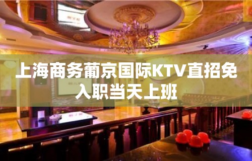 上海商务葡京国际KTV直招免入职当天上班