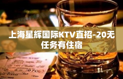 上海星辉国际KTV直招-20无任务有住宿