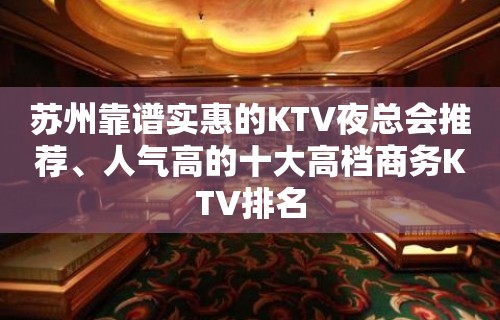 苏州靠谱实惠的KTV夜总会推荐、人气高的十大高档商务KTV排名