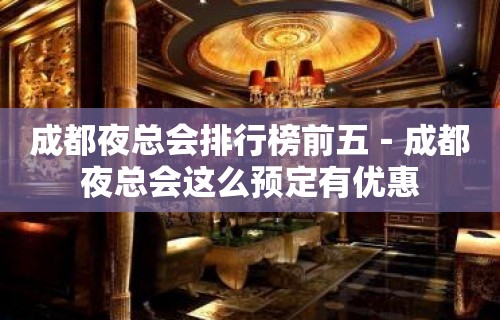 成都夜总会排行榜前五－成都夜总会这么预定有优惠