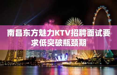 南昌﻿东方魅力KTV招聘面试要求低突破瓶颈期