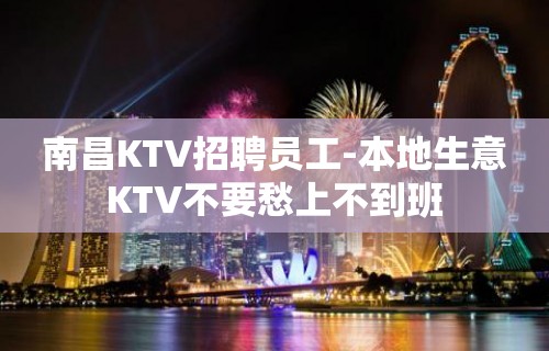 南昌KTV招聘员工-本地生意KTV不要愁上不到班