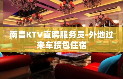 南昌KTV直聘服务员-外地过来车接包住宿