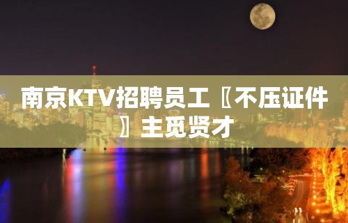 南京KTV招聘员工〖不压证件〗主觅贤才