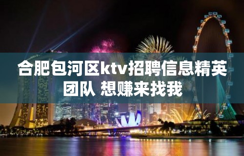 合肥包河区ktv招聘信息精英团队 想赚来找我