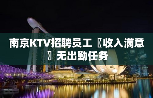 南京KTV招聘员工〖收入满意〗无出勤任务