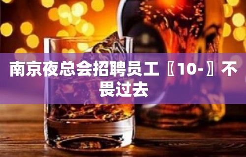 南京夜总会招聘员工〖10-〗不畏过去