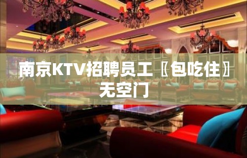 南京KTV招聘员工〖包吃住〗无空门