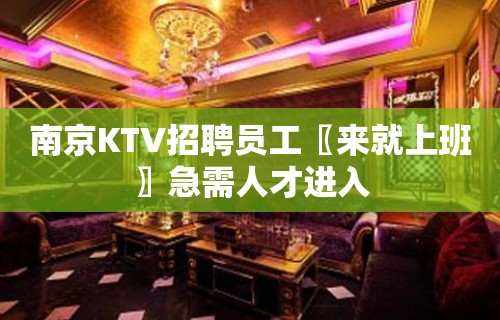 南京KTV招聘员工〖来就上班〗急需人才进入