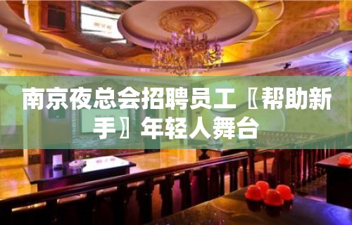 南京夜总会招聘员工〖帮助新手〗年轻人舞台