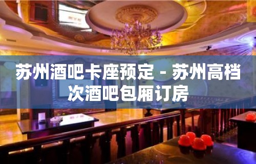 苏州酒吧卡座预定－苏州高档次酒吧包厢订房