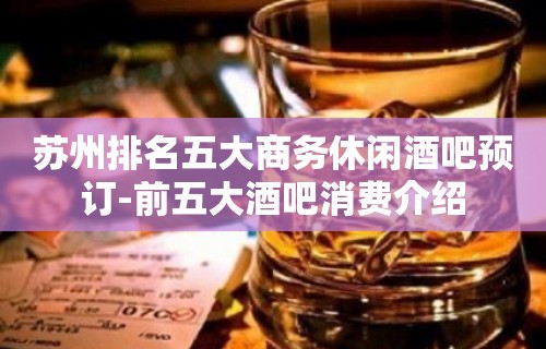 苏州排名五大商务休闲酒吧预订-前五大酒吧消费介绍