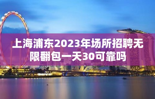 上海浦东2023年场所招聘无限翻包一天30可靠吗