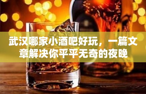 武汉哪家小酒吧好玩，一篇文章解决你平平无奇的夜晚