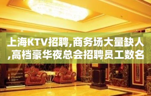 上海KTV招聘,商务场大量缺人,高档豪华夜总会招聘员工数名