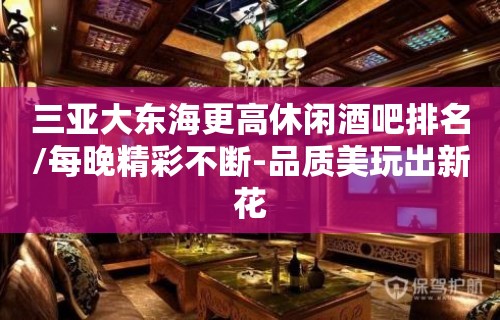 三亚大东海更高休闲酒吧排名/每晚精彩不断-品质美玩出新花