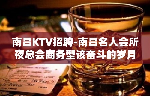 南昌﻿KTV招聘-南昌﻿名人会所夜总会商务型该奋斗的岁月