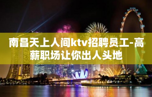 南昌天上人间ktv招聘员工-高薪职场让你出人头地