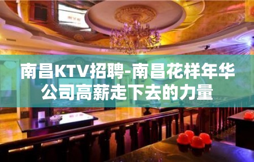 南昌﻿KTV招聘-南昌﻿花样年华公司高薪走下去的力量