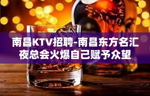 南昌﻿KTV招聘-南昌﻿东方名汇夜总会火爆自己赋予众望