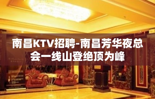 南昌﻿KTV招聘-南昌﻿芳华夜总会一线山登绝顶为峰