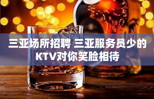 三亚场所招聘 三亚服务员少的KTV对你笑脸相待