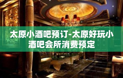 太原小酒吧预订-太原好玩小酒吧会所消费预定