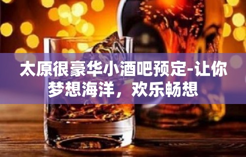 太原很豪华小酒吧预定-让你梦想海洋，欢乐畅想